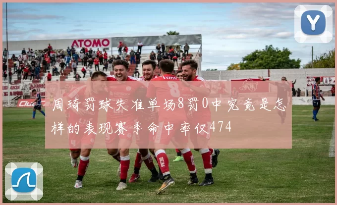 周琦罚球失准单场8罚0中究竟是怎样的表现赛季命中率仅474